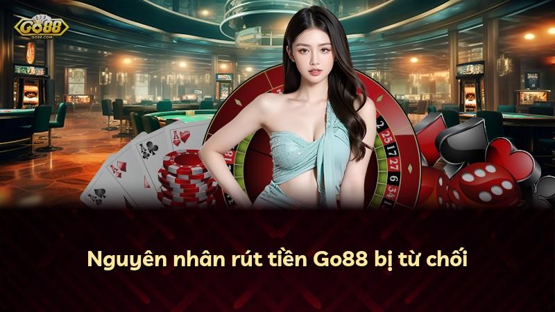 Nguyên nhân rút tiền Go88 bị từ chối